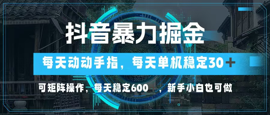 （13013期）抖音暴力掘金，动动手指就可以，单机30+，可矩阵操作，每天稳定600+，…[db:副标题]-红薯资源库