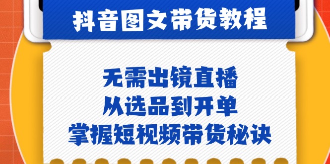 （12858期）抖音图文&带货实操：无需出镜直播，从选品到开单，掌握短视频带货秘诀[db:副标题]-红薯资源库