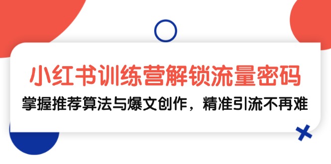 （13016期）小红书训练营解锁流量密码，掌握推荐算法与爆文创作，精准引流不再难[db:副标题]-红薯资源库