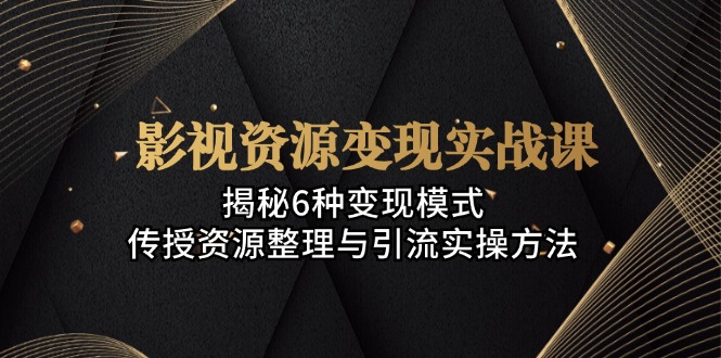 （13140期）影视资源变现实战课：揭秘6种变现模式，传授资源整理与引流实操方法[db:副标题]-红薯资源库