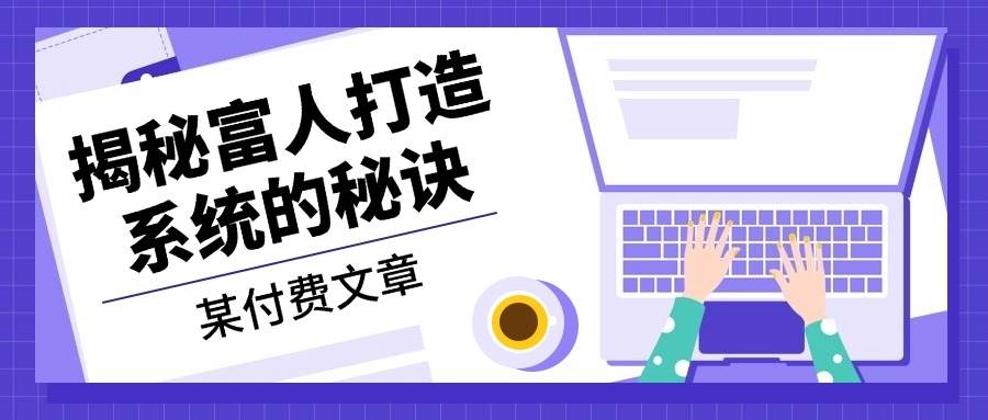 某公众号付费文章：《揭秘富人打造系统的秘诀》[db:副标题]-红薯资源库