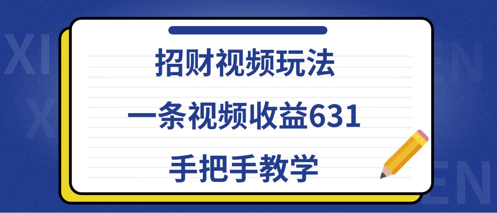 招财视频玩法，一条视频收益631，手把手教学 招财视频玩法大全[db:副标题]-红薯资源库