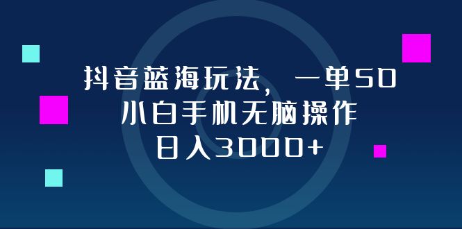 （12807期）抖音蓝海玩法，一单50，小白手机无脑操作，日入3000+ 2021314抖音[db:副标题]-红薯资源库