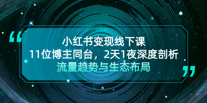 （13157期）小红书变现线下课！11位博主同台，2天1夜深度剖析流量趋势与生态布局[db:副标题]-红薯资源库