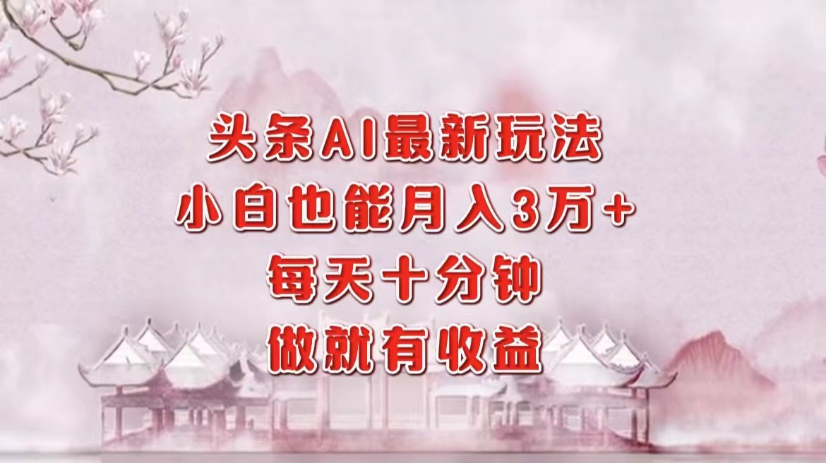 （12843期）头条AI最新玩法，小白轻松月入三万＋，每天十分钟，做就有收益-红薯资源库