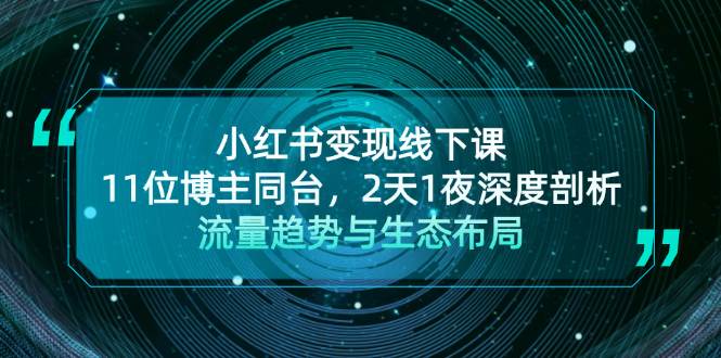 小红书变现线下课！11位博主同台，2天1夜深度剖析流量趋势与生态布局[db:副标题]-红薯资源库