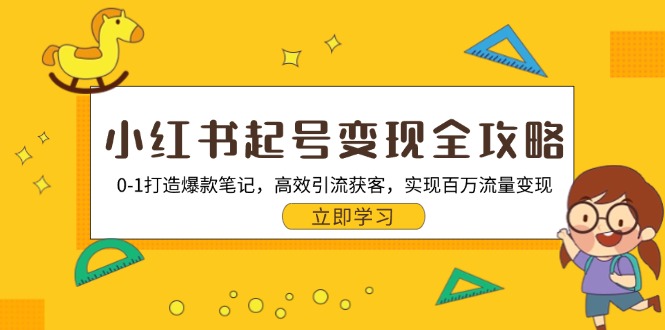 （13149期）小红书起号变现全攻略：0-1打造爆款笔记，高效引流获客，实现百万流量变现[db:副标题]-红薯资源库