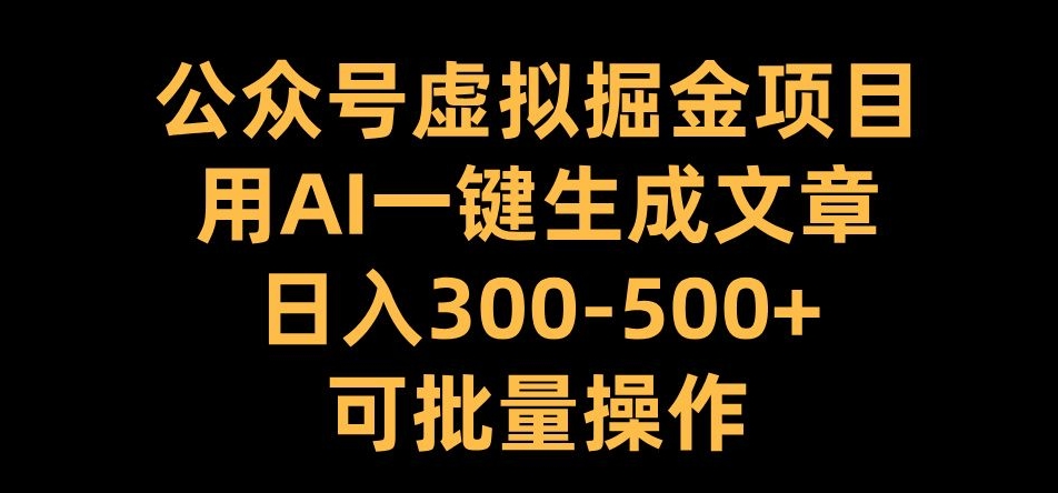 公众号虚拟掘金项目，用AI一键生成文章，日入300+可批量操作[db:副标题]-红薯资源库