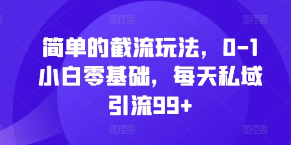 简单的截流玩法，0-1小白零基础，每天私域引流99+[db:副标题]-红薯资源库