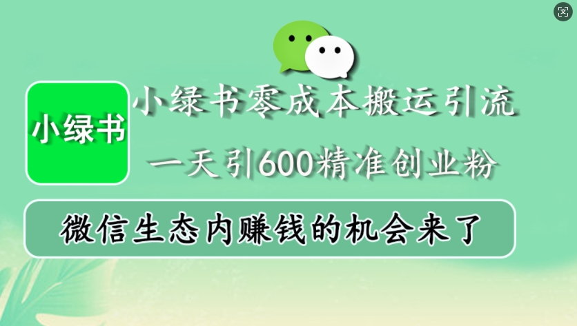 小绿书零成本搬运引流，一天引600精准创业粉，微信生态内赚钱的机会来了[db:副标题]-红薯资源库