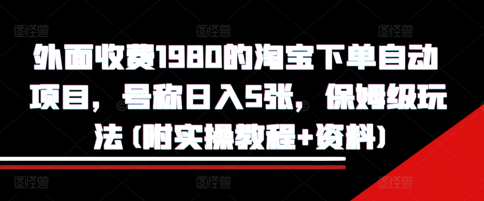 外面收费1980的淘宝下单自动项目，号称日入5张，保姆级玩法(附实操教程+资料)[db:副标题]-红薯资源库