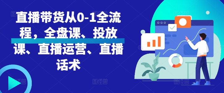 直播带货从0-1全流程，全盘课、投放课、直播运营、直播话术[db:副标题]-红薯资源库