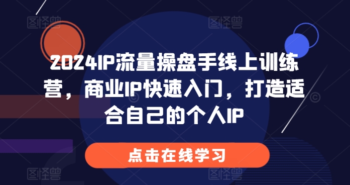 2024IP流量操盘手线上训练营，商业IP快速入门，打造适合自己的个人IP[db:副标题]-红薯资源库