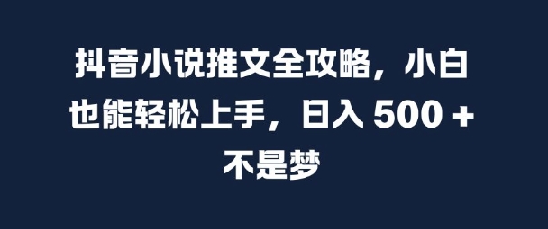 抖音小说推文全攻略，小白也能轻松上手，日入 5张+ 不是梦[db:副标题]-红薯资源库