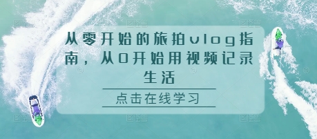 从零开始的旅拍vlog指南，从0开始用视频记录生活[db:副标题]-红薯资源库