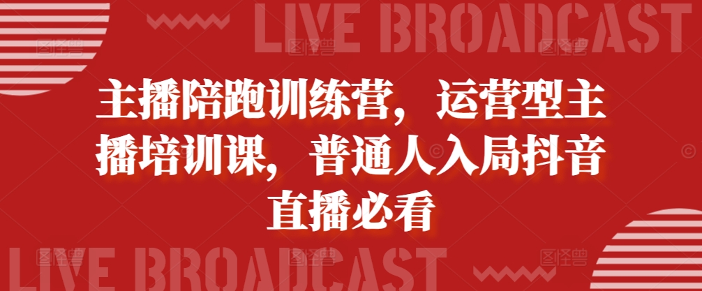 主播陪跑训练营，运营型主播培训课，普通人入局抖音直播必看[db:副标题]-红薯资源库