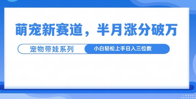 萌宠新赛道，萌宠带娃，半月涨粉10万+，小白轻松入手[db:副标题]-红薯资源库