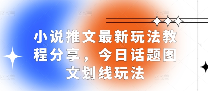 小说推文最新玩法教程分享，今日话题图文划线玩法[db:副标题]-红薯资源库