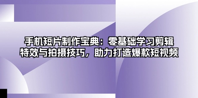 （13175期）手机短片制作宝典：零基础学习剪辑、特效与拍摄技巧，助力打造爆款短视频[db:副标题]-红薯资源库