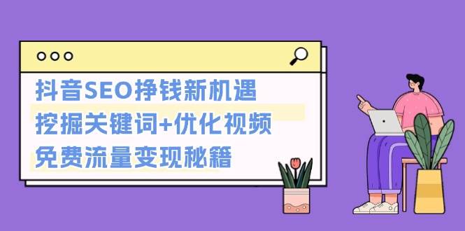 抖音SEO挣钱新机遇：挖掘关键词+优化视频，免费流量变现秘籍[db:副标题]-红薯资源库