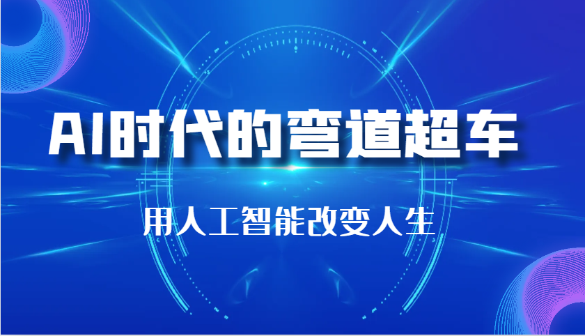 AI时代的弯道超车：用人工智能改变人生（29节课）[db:副标题]-红薯资源库