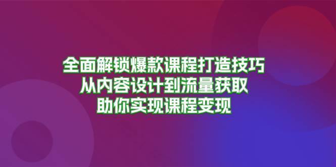 全面解锁爆款课程打造技巧，从内容设计到流量获取，助你实现课程变现[db:副标题]-红薯资源库