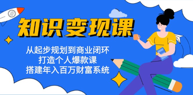 （13185期）知识变现课：从起步规划到商业闭环 打造个人爆款课 搭建年入百万财富系统[db:副标题]-红薯资源库