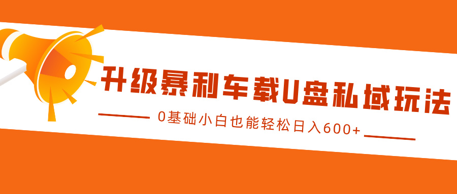 升级暴利车载U盘私域玩法，0基础小白也能轻松日入600+[db:副标题]-红薯资源库