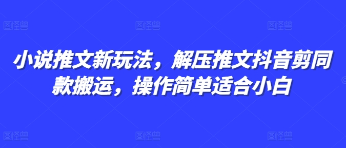 小说推文新玩法，解压推文抖音剪同款搬运，操作简单适合小白[db:副标题]-红薯资源库