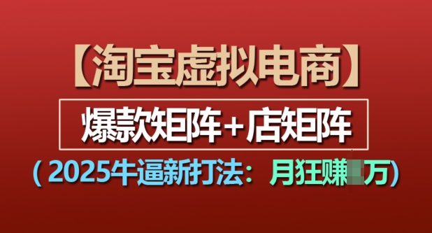 淘宝虚拟电商，2025牛逼新打法：爆款矩阵+店矩阵，月入过万[db:副标题]-红薯资源库