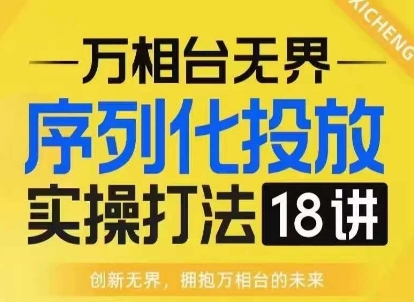 【万相台无界】序列化投放实操18讲线上实战班，淘系电商人的必修课[db:副标题]-红薯资源库