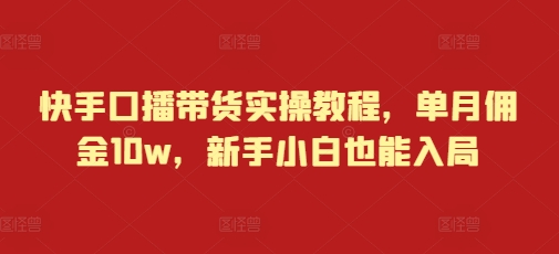 快手口播带货实操教程，单月佣金10w，新手小白也能入局[db:副标题]-红薯资源库