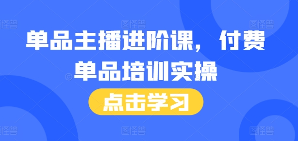 单品主播进阶课，付费单品培训实操，46节完整+话术本[db:副标题]-红薯资源库