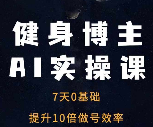 健身博主AI实操课——7天从0到1提升10倍做号效率[db:副标题]-红薯资源库