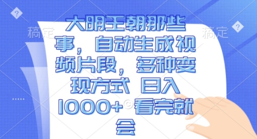 大明王朝那些事，自动生成视频片段，多种变现方式 日入1k 看完就会[db:副标题]-红薯资源库